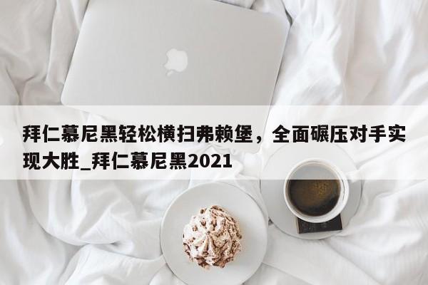 开云体育-拜仁慕尼黑轻松横扫弗赖堡，全面碾压对手实现大胜_拜仁慕尼黑2021