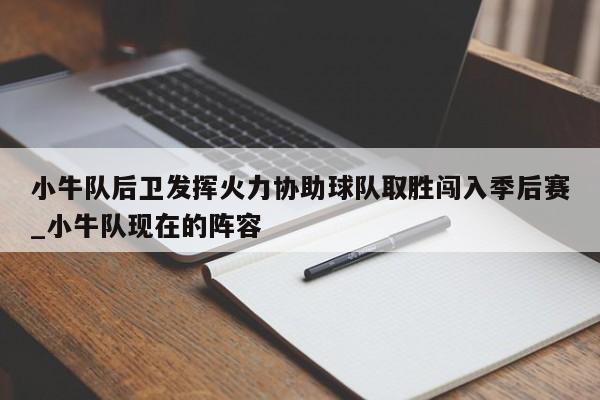 开云体育-小牛队后卫发挥火力协助球队取胜闯入季后赛_小牛队现在的阵容