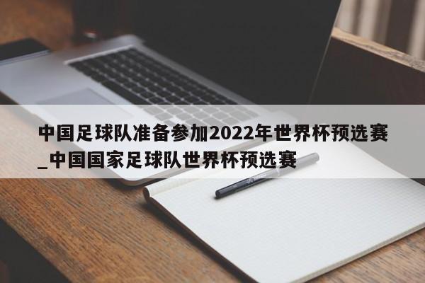 开云体育-中国足球队准备参加2022年世界杯预选赛_中国国家足球队世界杯预选赛