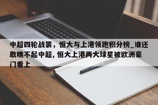 开云体育-中超四轮战罢，恒大与上港领跑积分榜_谁还敢瞧不起中超, 恒大上港两大球星被欧洲豪门看上