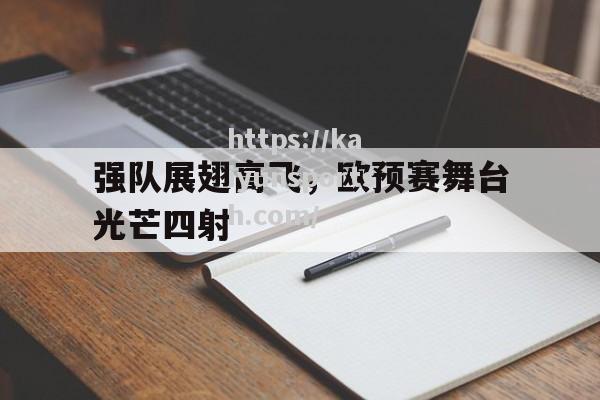 开云体育-强队展翅高飞，欧预赛舞台光芒四射